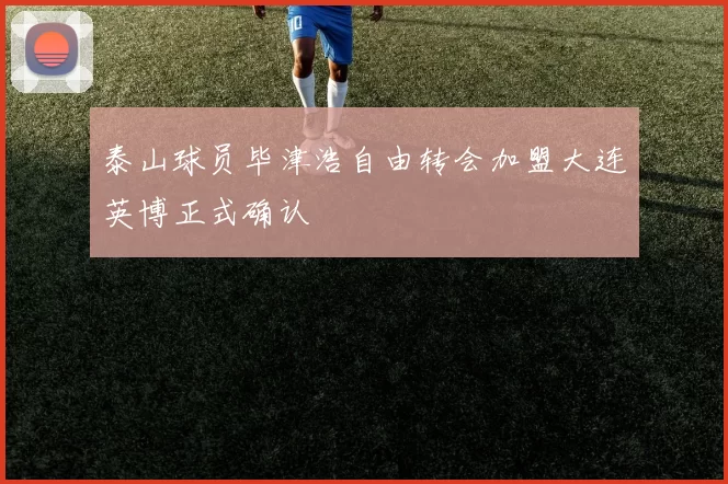泰山球员毕津浩自由转会加盟大连英博正式确认