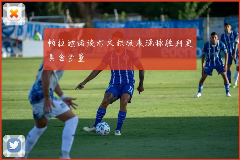 帕拉迪诺谈尤文积极表现称胜利更具含金量